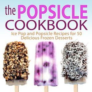 Ice Pop And Popsicle Recipes For 50 Delicious Frozen Desserts, Shipped Right to Your Door