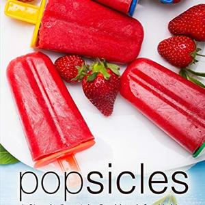 Popsicles: A Simple Popsicle Cookbook For Making Delicious Popsicles